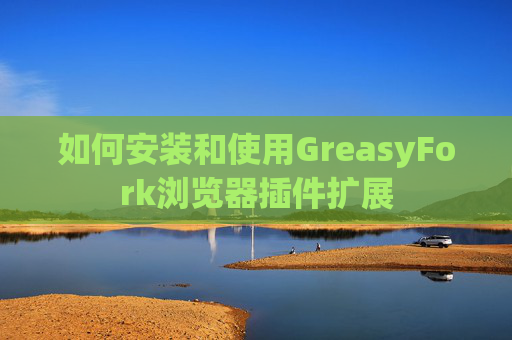 如何安装和使用GreasyFork浏览器插件扩展 如何安装和使用GreasyFork浏览器插件扩展